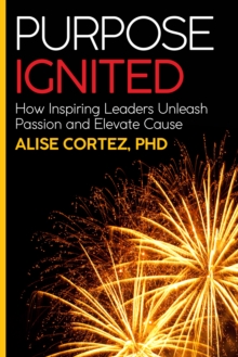 Purpose Ignited : How inspiring leaders unleash passion and elevate cause