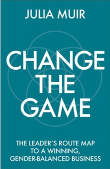 Change the Game : The leader's route map to a winning, gender-balanced business