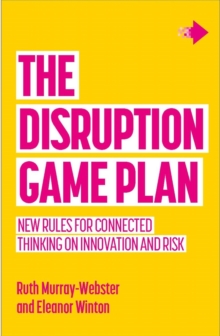 The Disruption Game Plan : New rules for connected thinking on innovation and risk