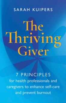 The Thriving Giver : 7 Principles for health professionals and caregivers to enhance self-care and prevent burnout