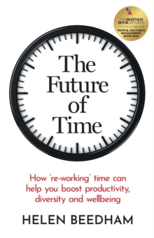 The Future of Time : How 're-working' time can help you boost productivity, diversity and wellbeing