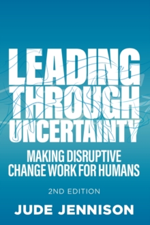 Leading Through Uncertainty - 2nd edition : Making disruptive change work for humans