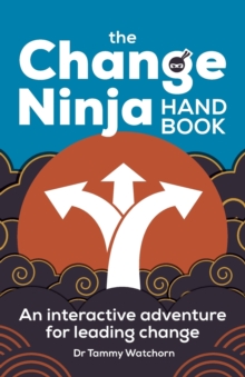 The Change Ninja Handbook : An interactive adventure for leading change