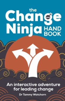 The Change Ninja Handbook : An interactive adventure for leading change