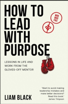 How to Lead with Purpose : Lessons in life and work from the gloves-off mentor