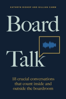 Board Talk : 18 crucial conversations that count inside and outside the boardroom