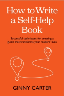 How to Write a Self-Help Book : Successful techniques for creating a guide that transforms your readers lives