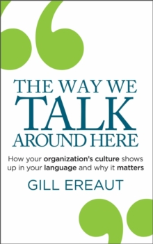 The Way We Talk Around Here : How your organizations culture shows up in your language and why it matters