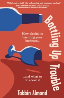 Bottling Up Trouble : How alcohol is harming your business... and what to do about it