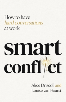 Smart Conflict : How to have hard conversations at work