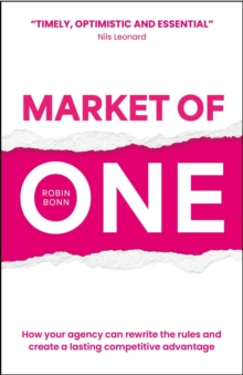 Market of One : How your agency can rewrite the rules and create a lasting competitive advantage