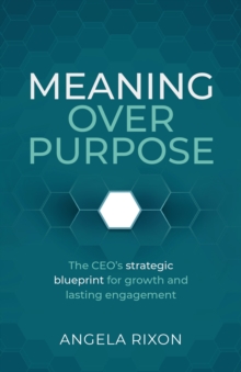 Meaning over Purpose : The CEOs strategic blueprint for growth and lasting engagement