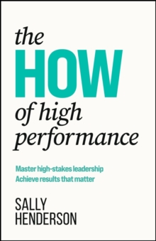 The HOW of High Performance : Master high-stakes leadership, achieve results that matter