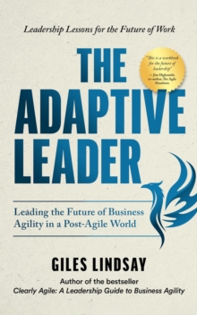 The Adaptive Leader : Leading the Future of Business Agility in a Post-Agile World