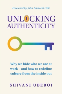 Unlocking Authenticity : Why we hide who we are at work - and how to redefine culture from the inside out