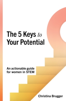 The 5 Keys to Your Potential : An actionable guide for women in STEM