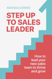 Step Up To Sales Leader : How to lead your new sales team to thrive and grow