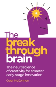 The Breakthrough Brain : The neuroscience of creativity for smarter early-stage innovation