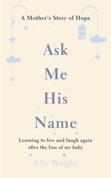 Ask Me His Name : Learning to live and laugh again after the loss of my baby, Hardback Book Ask Me His Name : Learning to live and laugh again after the loss of my baby, Hardback Book