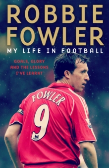 Robbie Fowler: My Life In Football : Goals, Glory & The Lessons I've Learnt