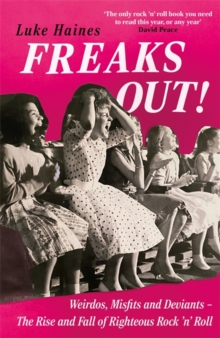 Freaks Out! : Weirdos, Misfits And Deviants The Rise And Fall Of Righteous Rock N Roll