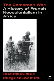 The Cameroon War : A History of French Neocolonialism in Africa