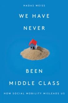 We Have Never Been Middle Class : How Social Mobility Misleads Us