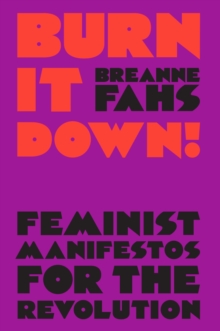 Burn It Down! : Feminist Manifestos for the Revolution