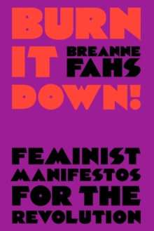 Burn It Down! : Feminist Manifestos for the Revolution