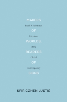 Makers of Worlds, Readers of Signs : Israeli and Palestinian Literature of the Global Contemporary