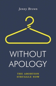 Without Apology : The Abortion Struggle Now, Paperback / softback Book Without Apology : The Abortion Struggle Now, Paperback / softback Book