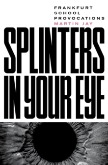 Splinters in Your Eye : Frankfurt School Provocations