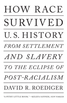 How Race Survived US History : From Settlement and Slavery to The Eclipse of Post-Racialism