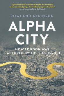 Alpha City : How London Was Captured by the Super-Rich