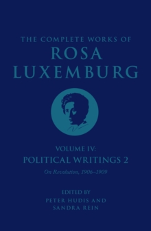 The Complete Works of Rosa Luxemburg Volume IV : Political Writings 2, On Revolution 1906-1909