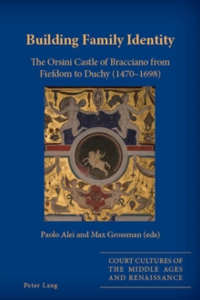 Building Family Identity : The Orsini Castle of Bracciano from Fiefdom to Duchy (1470-1698)