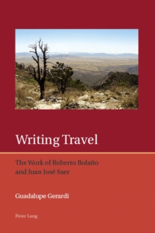 Writing Travel : The Work of Roberto Bolano and Juan Jose Saer