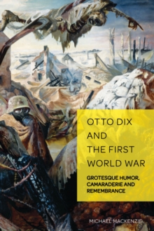 Otto Dix and the First World War : Grotesque Humor, Camaraderie and Remembrance