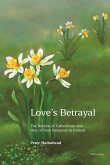 Love's Betrayal : The Decline of Catholicism and Rise of New Religions in Ireland