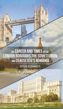 My Career and Times in the London Boroughs, the Soviet Union and Ceausescu's Romania, Hardback Book My Career and Times in the London Boroughs, the Soviet Union and Ceausescu's Romania, Hardback Book
