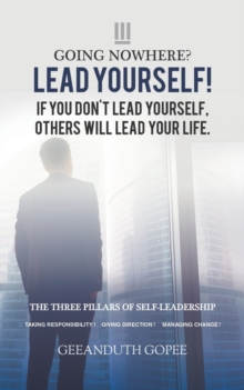 Going Nowhere? Lead Yourself! : If you don't lead yourself, others will lead your life., Paperback / softback Book Going Nowhere? Lead Yourself! : If you don't lead yourself, others will lead your life., Paperback / softback Book