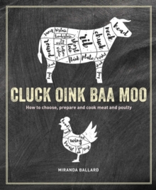 Cluck, Oink, Baa, Moo : How to Choose, Prepare and Cook Meat and Poultry