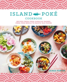 The Island Poke Cookbook : Recipes Fresh from Hawaiian Shores, from Poke Bowls to Pacific RIM Fusion