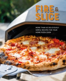 Fire and Slice : Deliciously Simple Recipes for Your Home Pizza Oven