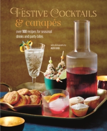 Festive Cocktails & Canapes : Over 100 Recipes for Seasonal Drinks & Party Bites