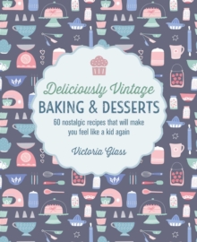 Deliciously Vintage Baking & Desserts : 60 Nostalgic Recipes That Will Make You Feel Like a Kid Again