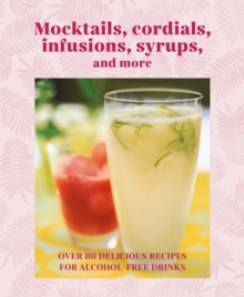 Mocktails, Cordials, Syrups, Infusions and more : Over 80 Delicious Recipes for Alcohol-Free Drinks