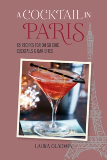 A Cocktail In Paris : 65 Recipes For Oh So Chic Cocktails & Bar Bites