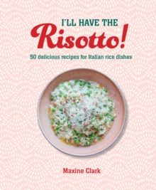 I'll Have The Risotto! : 50 Delicious Recipes For Italian Rice Dishes