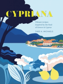 Cypriana : Vibrant Recipes Inspired by the Food of Greece & Cyprus